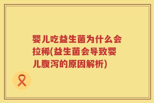婴儿吃益生菌为什么会拉稀(益生菌会导致婴儿的原因解析)