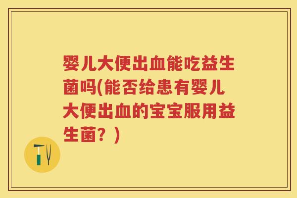 婴儿大便出能吃益生菌吗(能否给患有婴儿大便出的宝宝服用益生菌?) 婴儿大便出能吃益生菌吗(能否给患有婴儿大便出的宝宝服用益生菌?)
