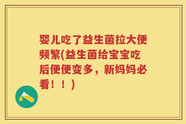 婴儿吃了益生菌拉大便频繁(益生菌给宝宝吃后便便变多,新妈妈必看!!) 婴儿吃了益生菌拉大便频繁(益生菌给宝宝吃后便便变多,新妈妈必看!!)