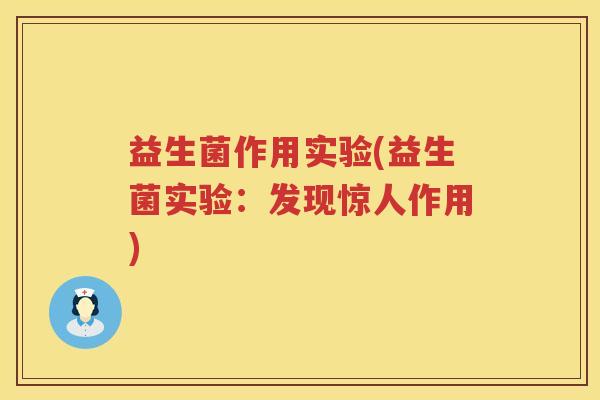 益生菌作用实验(益生菌实验:发现惊人作用) 益生菌作用实验(益生菌实验:发现惊人作用)