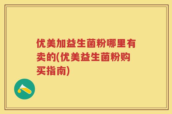 优美加益生菌粉哪里有卖的(优美益生菌粉购买指南) 优美加益生菌粉哪里有卖的(优美益生菌粉购买指南)