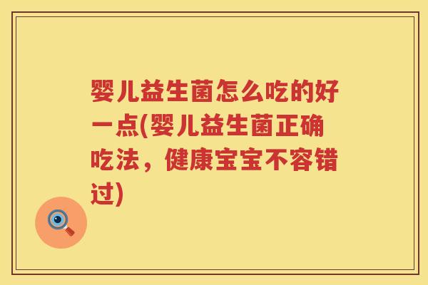 婴儿益生菌怎么吃的好一点(婴儿益生菌正确吃法，健康宝宝不容错过)