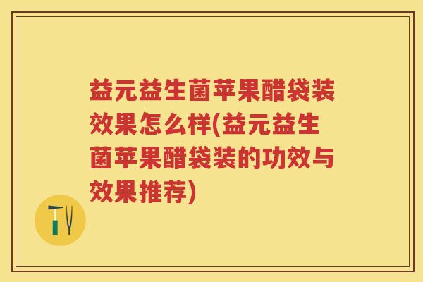 益元益生菌苹果醋袋装效果怎么样(益元益生菌苹果醋袋装的功效与效果推荐) 益元益生菌苹果醋袋装效果怎么样(益元益生菌苹果醋袋装的功效与效果推荐)