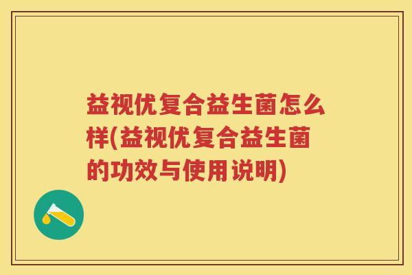 益视优复合益生菌怎么样(益视优复合益生菌的功效与使用说明) 益视优复合益生菌怎么样(益视优复合益生菌的功效与使用说明)