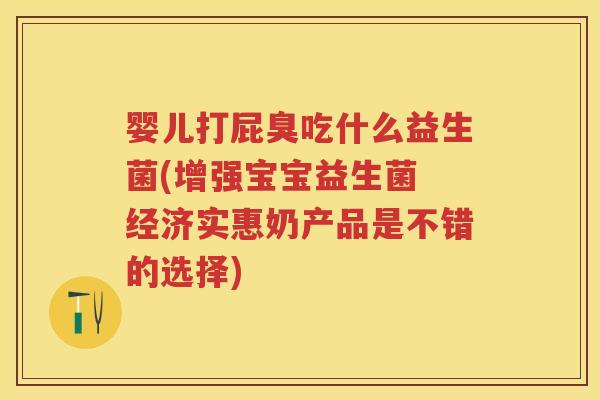 婴儿打屁臭吃什么益生菌(增强宝宝益生菌 经济实惠奶产品是不错的选择)