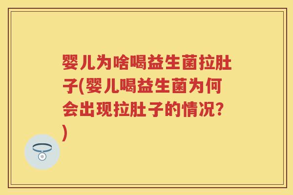 婴儿为啥喝益生菌拉肚子(婴儿喝益生菌为何会出现拉肚子的情况？)