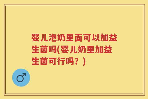 婴儿泡奶里面可以加益生菌吗(婴儿奶里加益生菌可行吗?) 婴儿泡奶里面可以加益生菌吗(婴儿奶里加益生菌可行吗?)