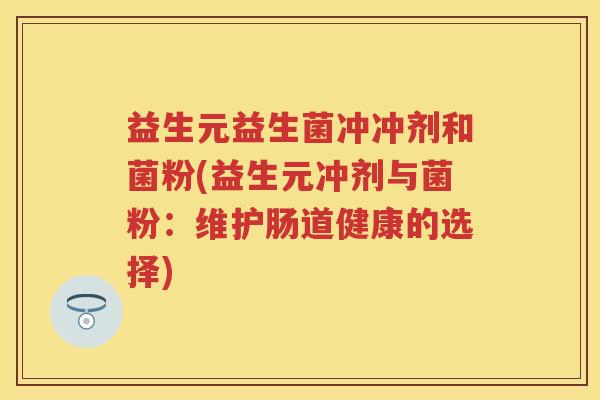 益生元益生菌冲冲剂和菌粉(益生元冲剂与菌粉:维护肠道健康的选择) 益生元益生菌冲冲剂和菌粉(益生元冲剂与菌粉:维护肠道健康的选择)