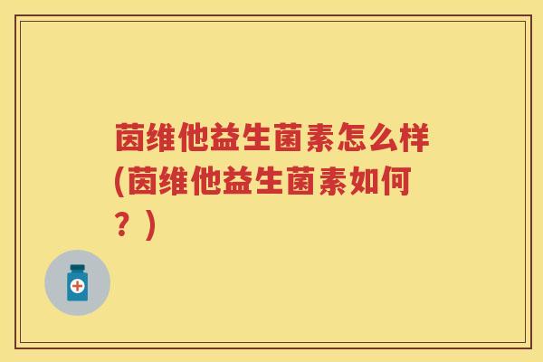 茵维他益生菌素怎么样(茵维他益生菌素如何?) 茵维他益生菌素怎么样(茵维他益生菌素如何?)