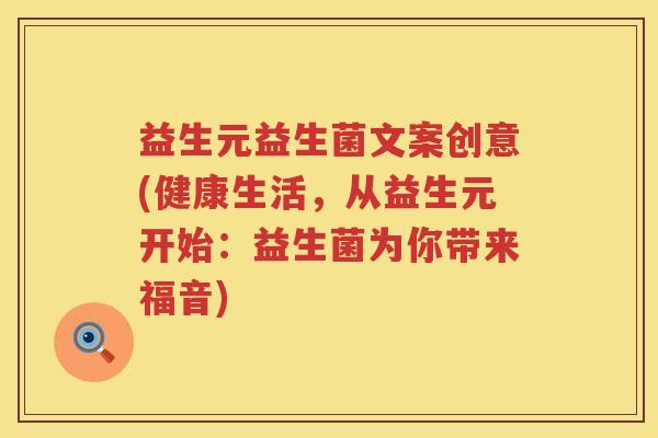 益生元益生菌文案创意(健康生活,从益生元开始:益生菌为你带来福音) 益生元益生菌文案创意(健康生活,从益生元开始:益生菌为你带来福音)