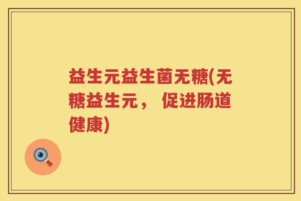 益生元益生菌无糖(无糖益生元, 促进肠道健康) 益生元益生菌无糖(无糖益生元, 促进肠道健康)
