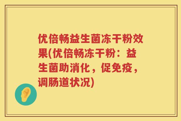 优倍畅益生菌冻干粉效果(优倍畅冻干粉:益生菌助消化,促,调肠道状况) 优倍畅益生菌冻干粉效果(优倍畅冻干粉:益生菌助消化,促,调肠道状况)