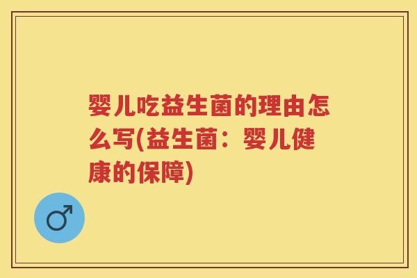 婴儿吃益生菌的理由怎么写(益生菌:婴儿健康的保障) 婴儿吃益生菌的理由怎么写(益生菌:婴儿健康的保障)