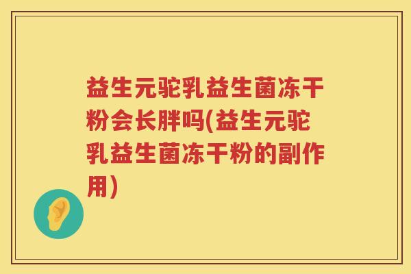 益生元驼乳益生菌冻干粉会长胖吗(益生元驼乳益生菌冻干粉的副作用) 益生元驼乳益生菌冻干粉会长胖吗(益生元驼乳益生菌冻干粉的副作用)