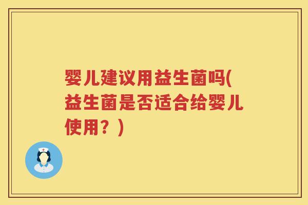 婴儿建议用益生菌吗(益生菌是否适合给婴儿使用?) 婴儿建议用益生菌吗(益生菌是否适合给婴儿使用?)