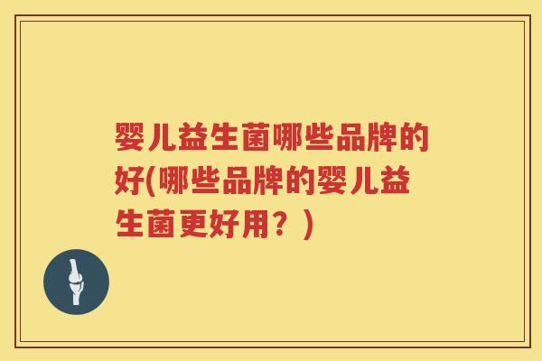 婴儿益生菌哪些品牌的好(哪些品牌的婴儿益生菌更好用？)