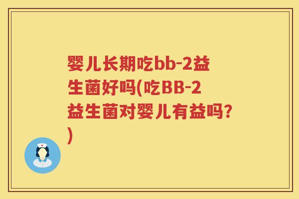 婴儿长期吃bb-2益生菌好吗(吃BB-2益生菌对婴儿有益吗？)