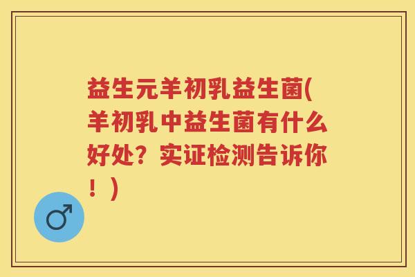 益生元羊初乳益生菌(羊初乳中益生菌有什么好处？实证检测告诉你！)