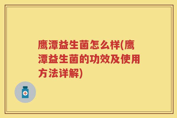 鹰潭益生菌怎么样(鹰潭益生菌的功效及使用方法详解)