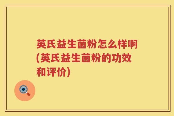 英氏益生菌粉怎么样啊(英氏益生菌粉的功效和评价) 英氏益生菌粉怎么样啊(英氏益生菌粉的功效和评价)