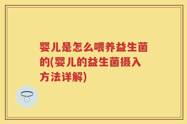 婴儿是怎么喂养益生菌的(婴儿的益生菌摄入方法详解) 婴儿是怎么喂养益生菌的(婴儿的益生菌摄入方法详解)