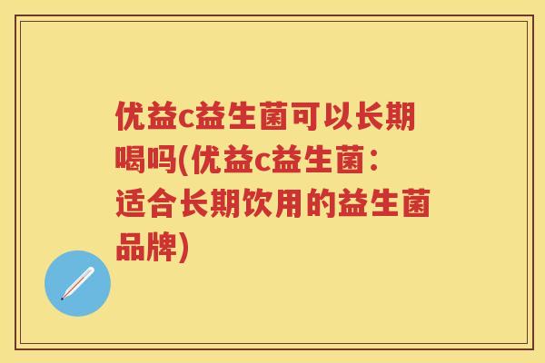 优益c益生菌可以长期喝吗(优益c益生菌:适合长期饮用的益生菌品牌) 优益c益生菌可以长期喝吗(优益c益生菌:适合长期饮用的益生菌品牌)