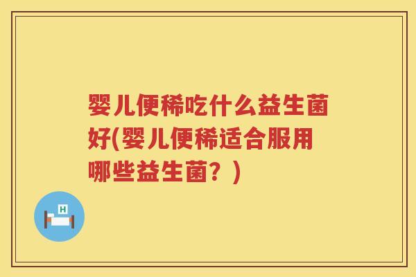 婴儿便稀吃什么益生菌好(婴儿便稀适合服用哪些益生菌?) 婴儿便稀吃什么益生菌好(婴儿便稀适合服用哪些益生菌?)