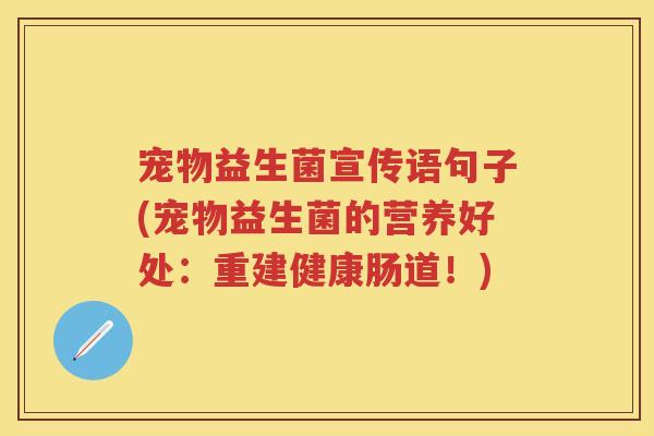 宠物益生菌宣传语句子(宠物益生菌的营养好处:重建健康肠道!) 宠物益生菌宣传语句子(宠物益生菌的营养好处:重建健康肠道!)