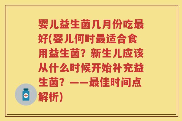 婴儿益生菌几月份吃好(婴儿何时适合食用益生菌?新生儿应该从什么时候开始补充益生菌?——佳时间点解析) 婴儿益生菌几月份吃好(婴儿何时适合食用益生菌?新生儿应该从什么时候开始补充益生菌?——佳时间点解析)
