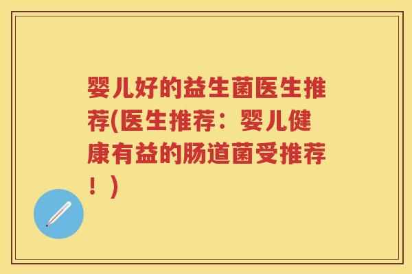 婴儿好的益生菌医生推荐(医生推荐:婴儿健康有益的肠道菌受推荐!) 婴儿好的益生菌医生推荐(医生推荐:婴儿健康有益的肠道菌受推荐!)