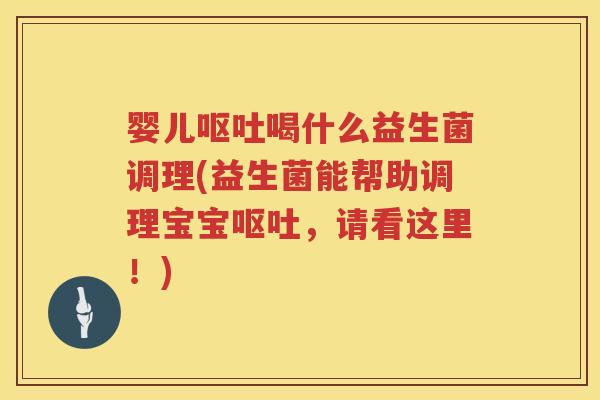 婴儿喝什么益生菌调理(益生菌能帮助调理宝宝，请看这里！)