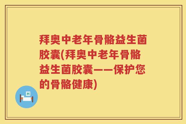 拜奥中老年骨骼益生菌胶囊(拜奥中老年骨骼益生菌胶囊——保护您的骨骼健康) 拜奥中老年骨骼益生菌胶囊(拜奥中老年骨骼益生菌胶囊——保护您的骨骼健康)