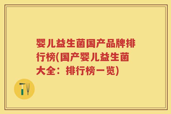 婴儿益生菌国产品牌排行榜(国产婴儿益生菌大全：排行榜一览)