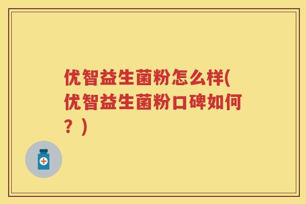 优智益生菌粉怎么样(优智益生菌粉口碑如何?) 优智益生菌粉怎么样(优智益生菌粉口碑如何?)