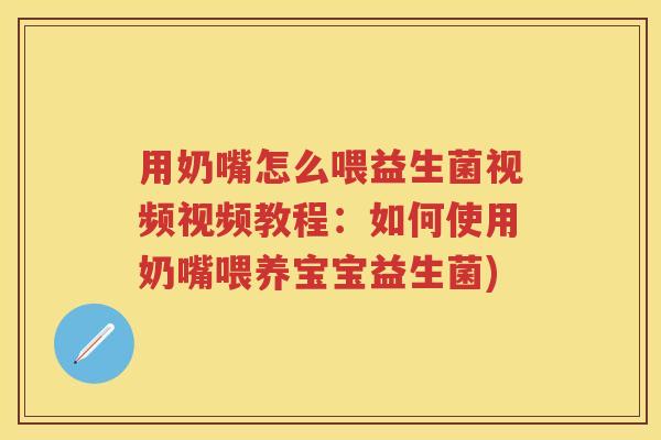 用奶嘴怎么喂益生菌视频视频教程:如何使用奶嘴喂养宝宝益生菌) 用奶嘴怎么喂益生菌视频视频教程:如何使用奶嘴喂养宝宝益生菌)