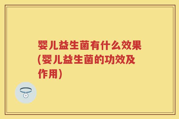 婴儿益生菌有什么效果(婴儿益生菌的功效及作用) 婴儿益生菌有什么效果(婴儿益生菌的功效及作用)