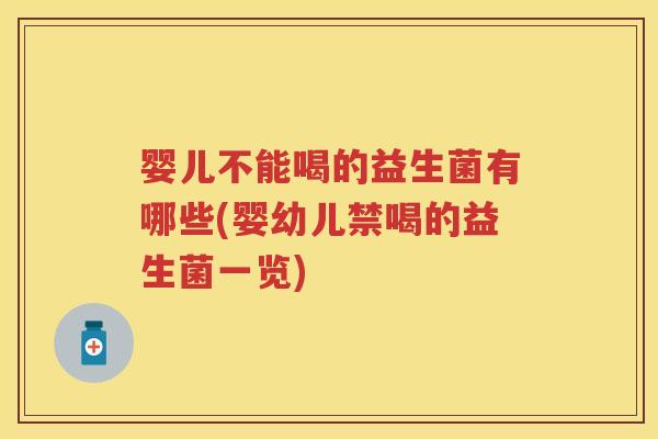 婴儿不能喝的益生菌有哪些(婴幼儿禁喝的益生菌一览) 婴儿不能喝的益生菌有哪些(婴幼儿禁喝的益生菌一览)