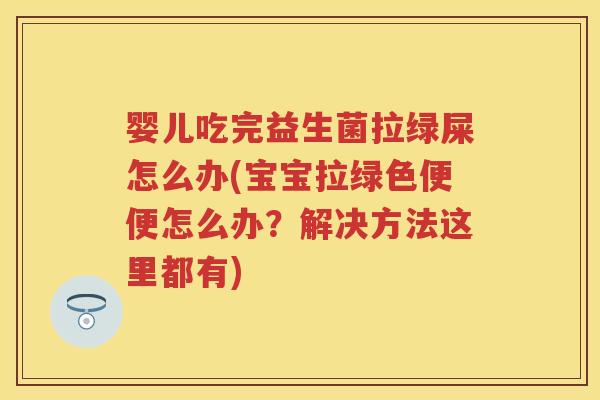 婴儿吃完益生菌拉绿屎怎么办(宝宝拉绿色便便怎么办?解决方法这里都有) 婴儿吃完益生菌拉绿屎怎么办(宝宝拉绿色便便怎么办?解决方法这里都有)