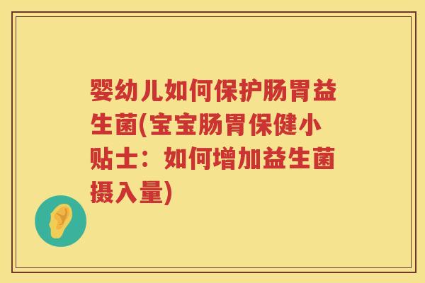 婴幼儿如何保护肠胃益生菌(宝宝肠胃保健小贴士：如何增加益生菌摄入量)