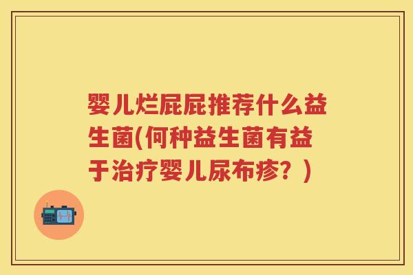 婴儿烂屁屁推荐什么益生菌(何种益生菌有益于婴儿尿布疹？)
