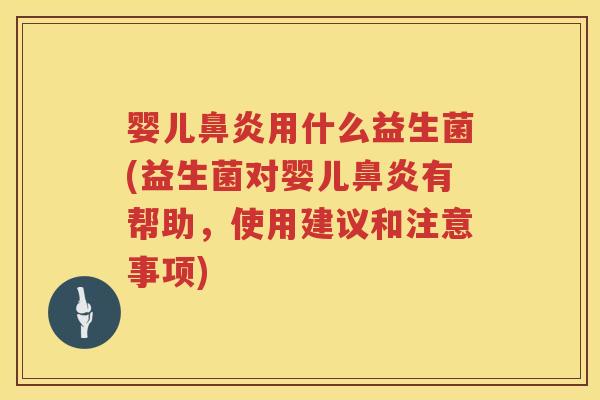 婴儿用什么益生菌(益生菌对婴儿有帮助，使用建议和注意事项)