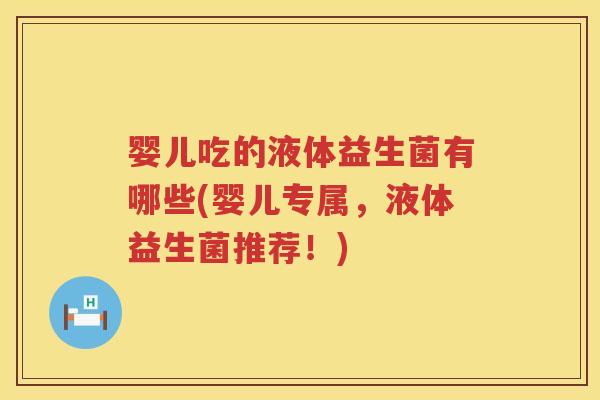 婴儿吃的液体益生菌有哪些(婴儿专属,液体益生菌推荐!) 婴儿吃的液体益生菌有哪些(婴儿专属,液体益生菌推荐!)