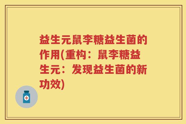 益生元鼠李糖益生菌的作用(重构:鼠李糖益生元:发现益生菌的新功效) 益生元鼠李糖益生菌的作用(重构:鼠李糖益生元:发现益生菌的新功效)