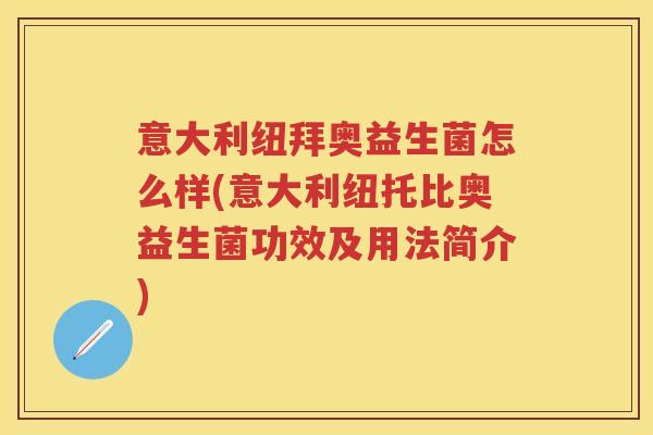 意大利纽拜奥益生菌怎么样(意大利纽托比奥益生菌功效及用法简介) 意大利纽拜奥益生菌怎么样(意大利纽托比奥益生菌功效及用法简介)