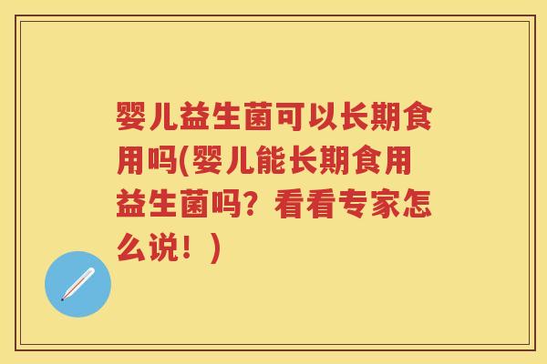 婴儿益生菌可以长期食用吗(婴儿能长期食用益生菌吗?看看专家怎么说!) 婴儿益生菌可以长期食用吗(婴儿能长期食用益生菌吗?看看专家怎么说!)