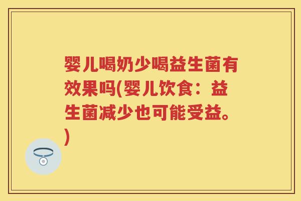 婴儿喝奶少喝益生菌有效果吗(婴儿饮食:益生菌减少也可能受益。) 婴儿喝奶少喝益生菌有效果吗(婴儿饮食:益生菌减少也可能受益。)