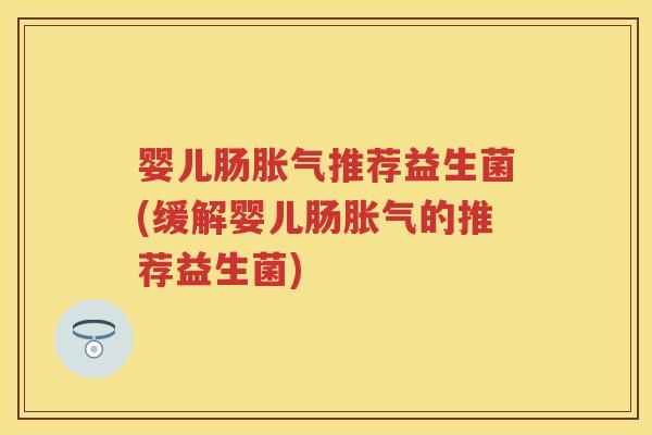 婴儿肠推荐益生菌(缓解婴儿肠的推荐益生菌) 婴儿肠推荐益生菌(缓解婴儿肠的推荐益生菌)
