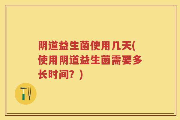 益生菌使用几天(使用益生菌需要多长时间?) 益生菌使用几天(使用益生菌需要多长时间?)