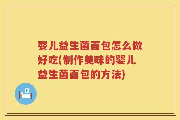 婴儿益生菌面包怎么做好吃(制作美味的婴儿益生菌面包的方法) 婴儿益生菌面包怎么做好吃(制作美味的婴儿益生菌面包的方法)