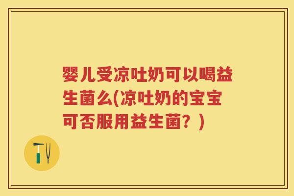 婴儿受凉吐奶可以喝益生菌么(凉吐奶的宝宝可否服用益生菌?) 婴儿受凉吐奶可以喝益生菌么(凉吐奶的宝宝可否服用益生菌?)